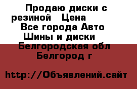 Продаю диски с резиной › Цена ­ 8 000 - Все города Авто » Шины и диски   . Белгородская обл.,Белгород г.